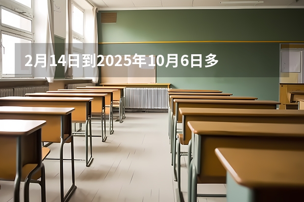 2月14日到2025年10月6日多少天