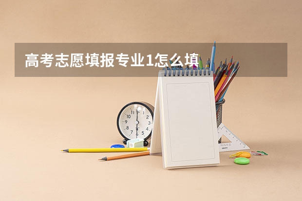 高考志愿填报专业1怎么填