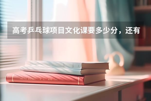 高考乒乓球项目文化课要多少分，还有乒乓球单招和特招区别是什么，普招和高招又是什么