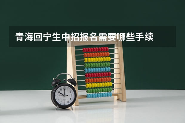 青海回宁生中招报名需要哪些手续
