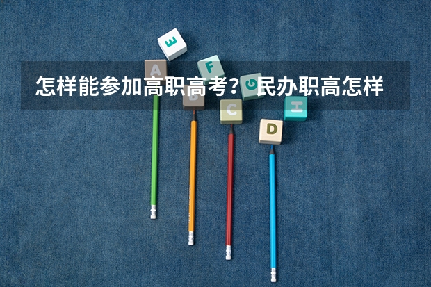 怎样能参加高职高考？ 民办职高怎样进高考班