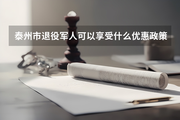 泰州市退役军人可以享受什么优惠政策？