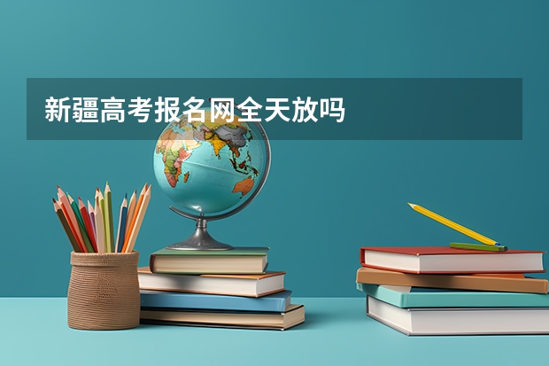 新疆高考报名网全天放吗