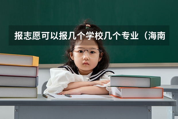报志愿可以报几个学校几个专业（海南高考分数线）