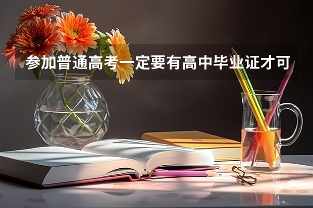参加普通高考一定要有高中毕业证才可以吗？没有真的就不能参加吗？