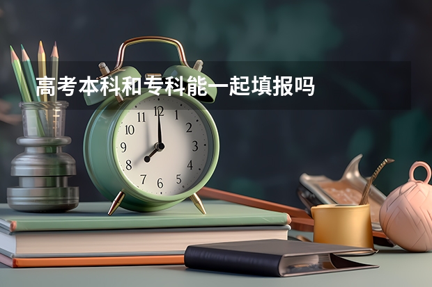 高考本科和专科能一起填报吗