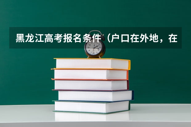 黑龙江高考报名条件（户口在外地，在哈市读高中，能否在哈市参加高考）