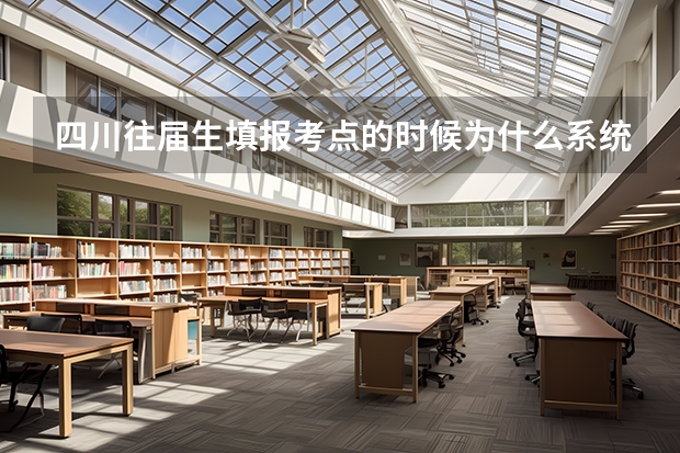 四川往届生填报考点的时候为什么系统弹出无匹配信息的报考点？
