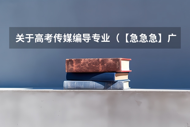 关于高考传媒编导专业(【急急急】广东高考2a补录学校有那些专业比较冷门)