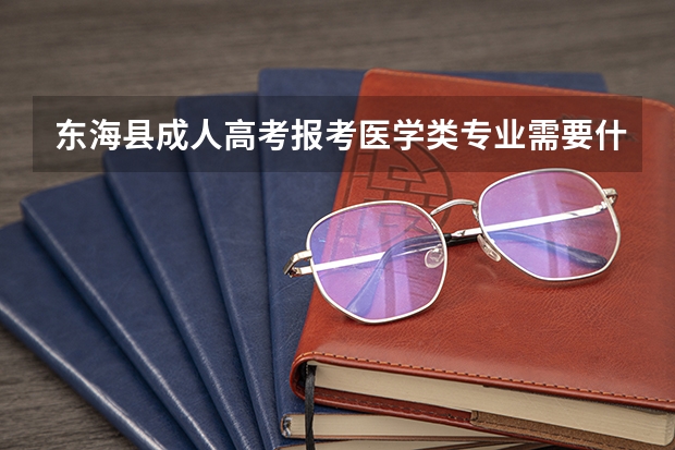 东海县成人高考报考医学类专业需要什么条件？