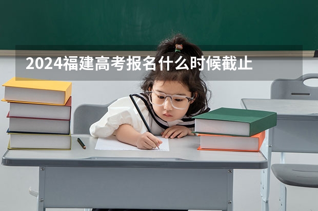 2024福建高考报名什么时候截止