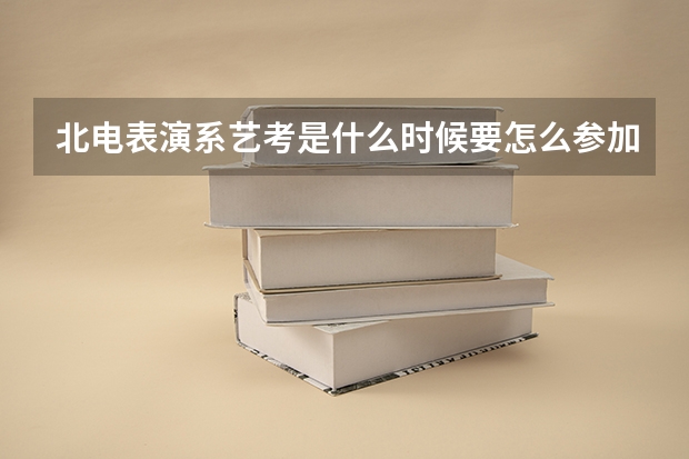 北电表演系艺考是什么时候要怎么参加北电艺考，怎么报名？