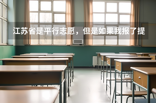 江苏省是平行志愿，但是如果我报了提前批次，它是按顺序志愿有个第一志愿这是怎么回事？