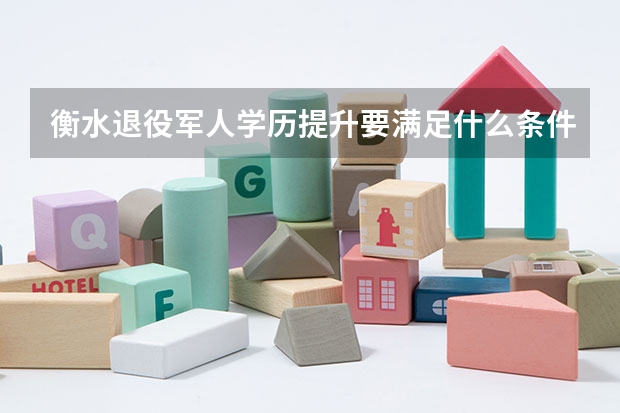 衡水退役军人学历提升要满足什么条件？