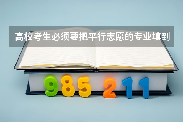 高校考生必须要把平行志愿的专业填到6个吗?