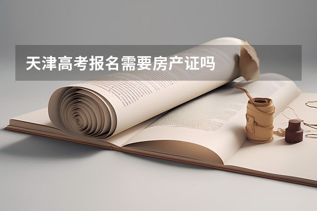 天津高考报名需要房产证吗