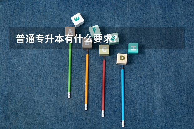 普通专升本有什么要求?