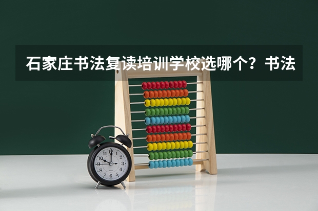 石家庄书法复读培训学校选哪个？书法艺考难吗？
