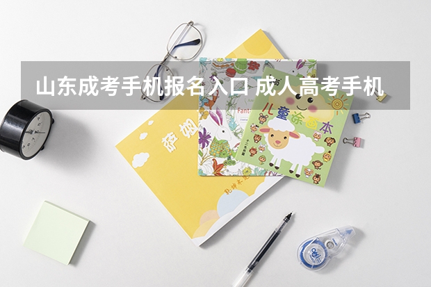 山东成考手机报名入口 成人高考手机怎么报名