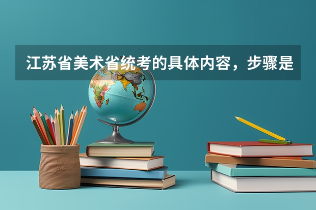 江苏省美术省统考的具体内容，步骤是什么？