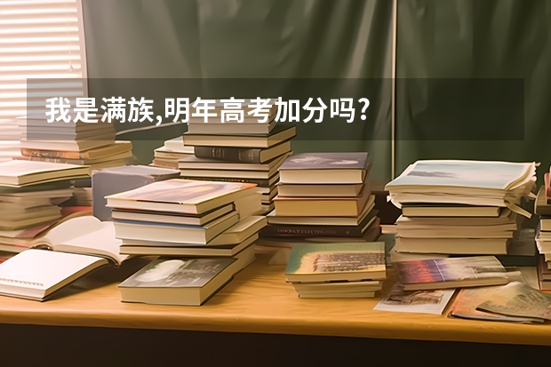 我是满族,明年高考加分吗?