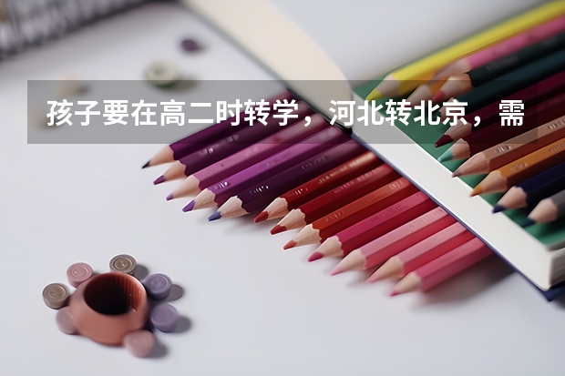 孩子要在高二时转学，河北转北京，需要怎么办。孩子是北京户口