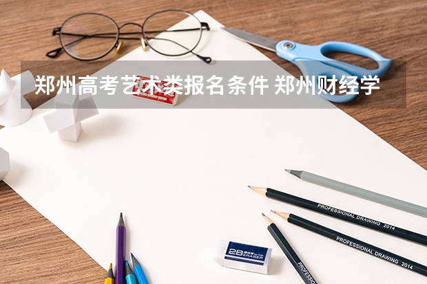 郑州高考艺术类报名条件 郑州财经学院报考政策解读