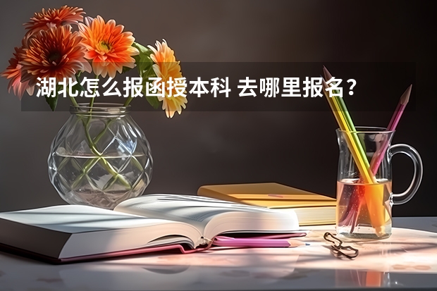 湖北怎么报函授本科 去哪里报名?