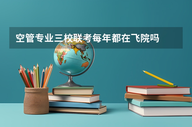 空管专业三校联考每年都在飞院吗