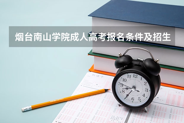 烟台南山学院成人高考报名条件及招生专业是什么？
