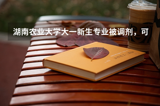湖南农业大学大一新生专业被调剂，可以转专业吗