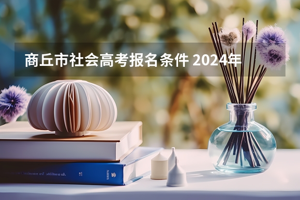 商丘市社会高考报名条件 2024年商丘师范学院成人高考招生简章【含专业学费】