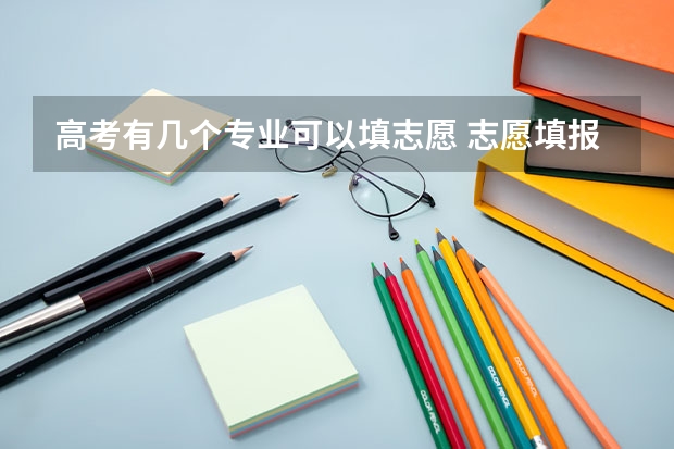 高考有几个专业可以填志愿 志愿填报每个学校可以报几个专业