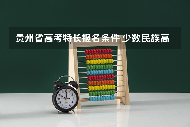 贵州省高考特长报名条件 少数民族高考加分制度