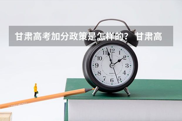 甘肃高考加分政策是怎样的？ 甘肃高考加分政策