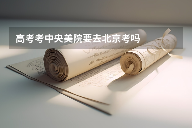 高考考中央美院要去北京考吗