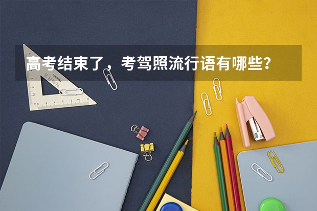 高考结束了，考驾照流行语有哪些？