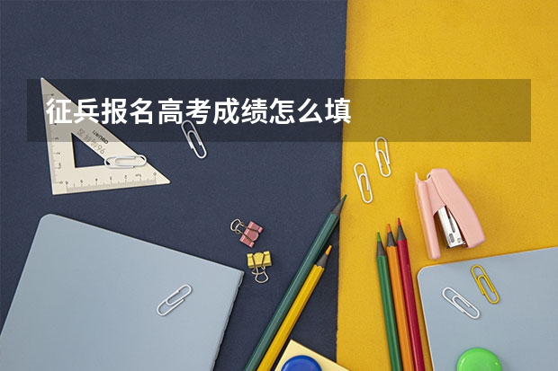 征兵报名高考成绩怎么填