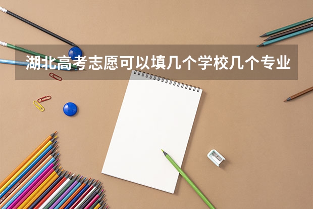 湖北高考志愿可以填几个学校几个专业 志愿填报每个学校可以报几个专业