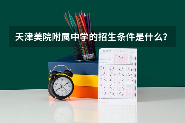 天津美院附属中学的招生条件是什么？