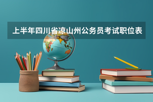 上半年四川省凉山州公务员考试职位表 免费2025年国考公考省考必刷题库网课资料-网盘云-合集