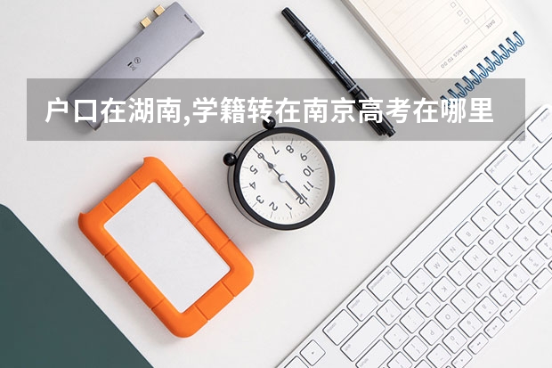 户口在湖南,学籍转在南京高考在哪里考?