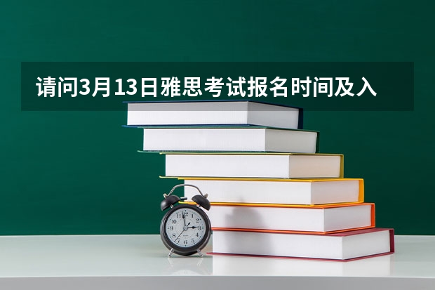 请问3月13日雅思考试报名时间及入口(2月25日截止) 10月15日雅思考试报名时间及入口(9月24日截止)