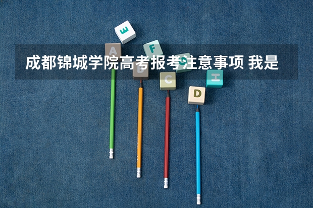 成都锦城学院高考报考注意事项 我是今年高三应届毕业生，但是因为身体原因没有参加高考。最近成都信息工程大学给我打电话邀请我报名
