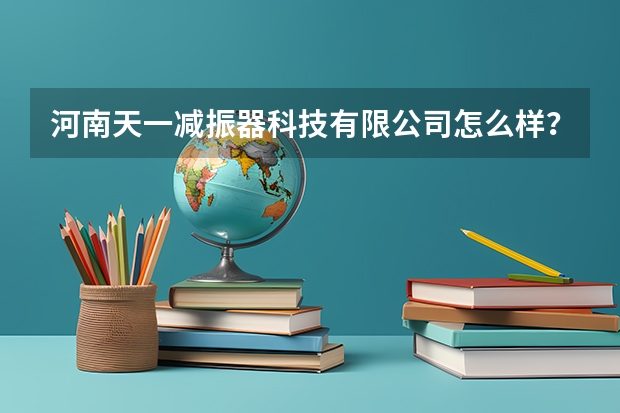 河南天一减振器科技有限公司怎么样？