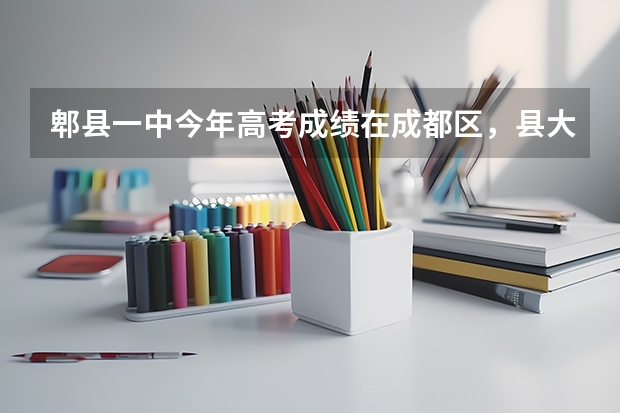 郫县一中今年高考成绩在成都区，县大概能排几名今这郫县一中今年升学率在成都市排名是多少？