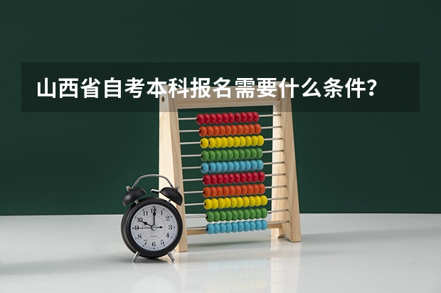 山西省自考本科报名需要什么条件？
