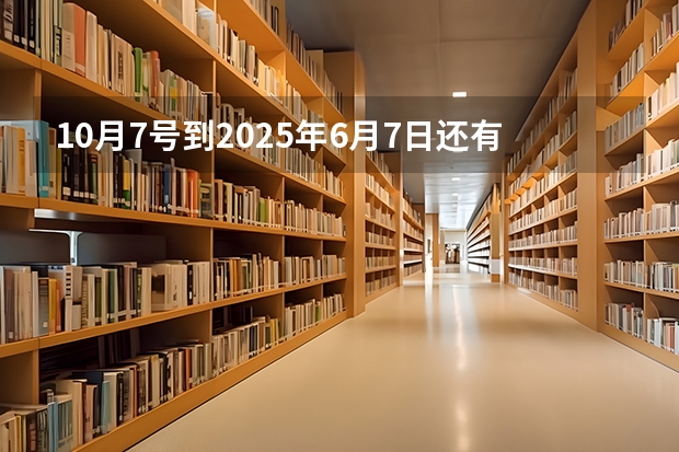10月7号到2025年6月7日还有多少天
