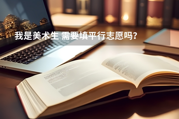 我是美术生 需要填平行志愿吗？