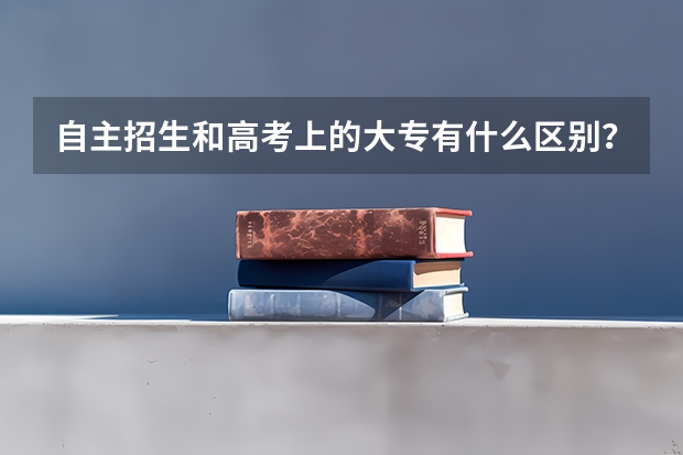 自主招生和高考上的大专有什么区别？